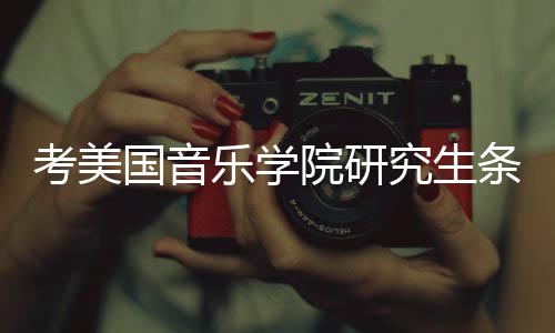 考美国音乐学院研究生条件是什么？